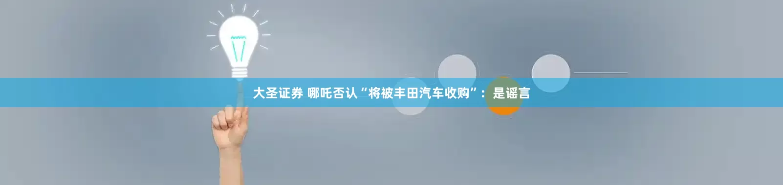 大圣证券 哪吒否认“将被丰田汽车收购”：是谣言