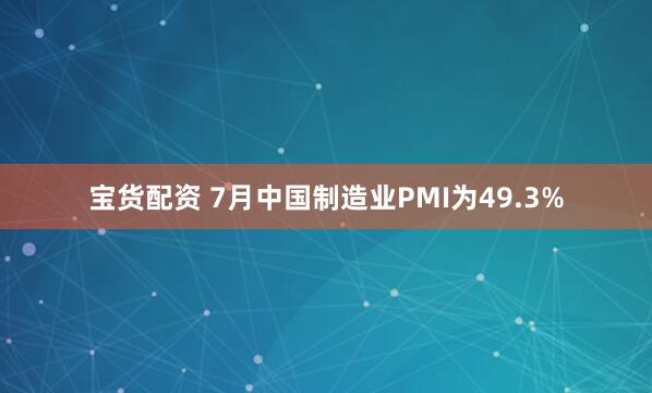 宝货配资 7月中国制造业PMI为49.3%