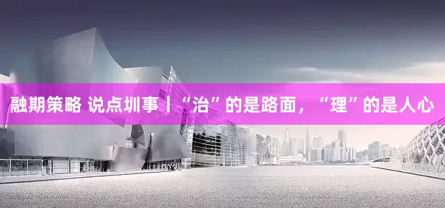 融期策略 说点圳事丨“治”的是路面，“理”的是人心