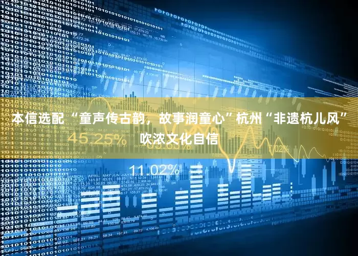 本信选配 “童声传古韵，故事润童心”杭州“非遗杭儿风”吹浓文化自信